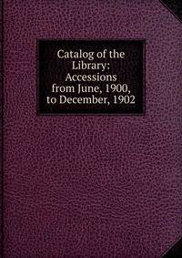 Catalog of the Library: Accessions from June, 1900, to December, 1902