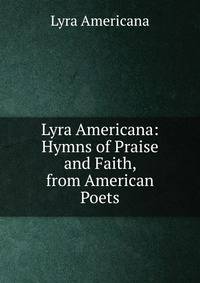 Lyra Americana: Hymns of Praise and Faith, from American Poets