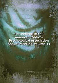 Proceedings of the American Medico-Psychological Association Annual Meeting, Volume 11