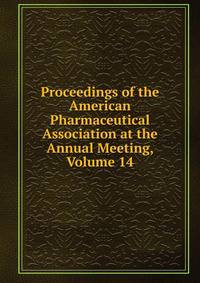 Proceedings of the American Pharmaceutical Association at the Annual Meeting, Volume 14