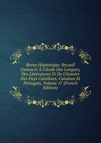 Revue Hispanique: Recueil Consacr? ? L'?tude Des Langues, Des Litt?ratures Et De L'histoire Des Pays Castillans, Catalans Et Portugais, Volume 17 (French Edition)