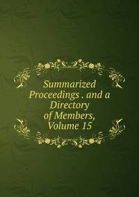 Summarized Proceedings . and a Directory of Members, Volume 15