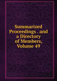 Summarized Proceedings . and a Directory of Members, Volume 49