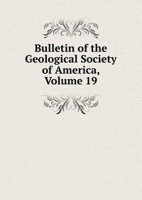 Bulletin of the Geological Society of America, Volume 19