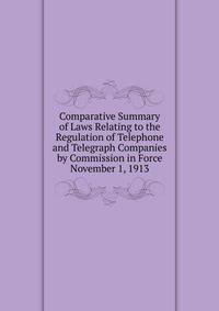Comparative Summary of Laws Relating to the Regulation of Telephone and Telegraph Companies by Commission in Force November 1, 1913