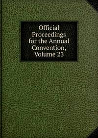 Official Proceedings for the Annual Convention, Volume 23