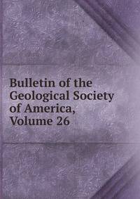 Bulletin of the Geological Society of America, Volume 26