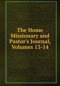 The Home Missionary and Pastor's Journal, Volumes 13-14
