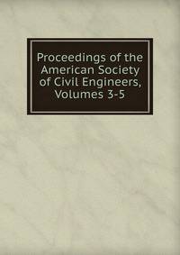 Proceedings of the American Society of Civil Engineers, Volumes 3-5