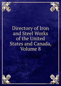 Directory of Iron and Steel Works of the United States and Canada, Volume 8