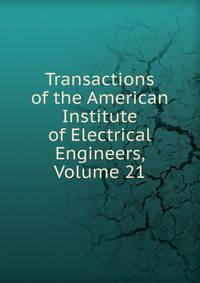 Transactions of the American Institute of Electrical Engineers, Volume 21