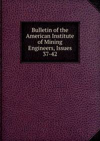 Bulletin of the American Institute of Mining Engineers, Issues 37-42