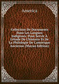 Collection De Documents Dans Les Langues Indig?nes: Pour Servir ? L'?tude De L'histoire Et De La Philologie De L'am?rique Ancienne (Mayan Edition)