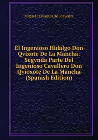 El Ingenioso Hidalgo Don Qvixote De La Mancha: Segvnda Parte Del Ingenioso Cavallero Don Qvioxote De La Mancha (Spanish Edition)