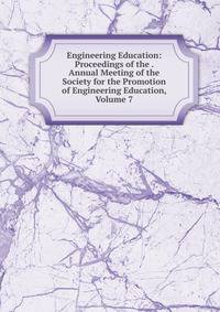 Engineering Education: Proceedings of the . Annual Meeting of the Society for the Promotion of Engineering Education, Volume 7