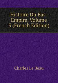Histoire Du Bas-Empire, Volume 3 (French Edition)