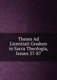 Theses Ad Licentiati Gradum in Sacra Theologia, Issues 37-87