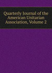 Quarterly Journal of the American Unitarian Association, Volume 2