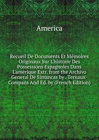 Recueil De Documents Et M?moires Originaux Sur L'histoire Des Possessions Espagnoles Dans L'am?rique Extr. from the Archivo General De Simancas by . Ternaux-Compans And Ed. by (French Edition)