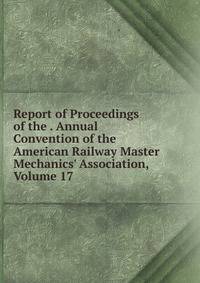 Report of Proceedings of the . Annual Convention of the American Railway Master Mechanics' Association, Volume 17