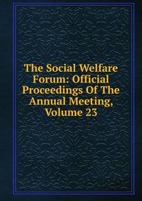 The Social Welfare Forum: Official Proceedings Of The Annual Meeting, Volume 23