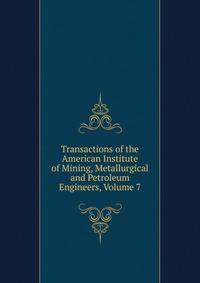 Transactions of the American Institute of Mining, Metallurgical and Petroleum Engineers, Volume 7
