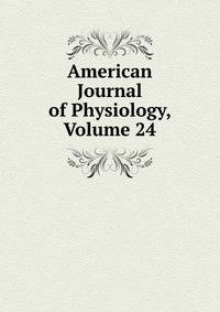 American Journal of Physiology, Volume 24