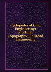 Cyclopedia of Civil Engineering: Plotting; Topography; Railroad Engineering