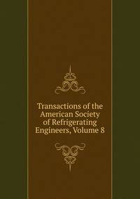 Transactions of the American Society of Refrigerating Engineers, Volume 8