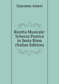 Ricetta Musicale: Scherzo Poetica in Sesta Rima (Italian Edition)