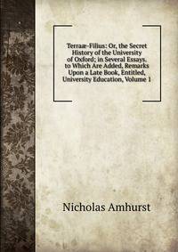 Terra?-Filius: Or, the Secret History of the University of Oxford; in Several Essays. to Which Are Added, Remarks Upon a Late Book, Entitled, University Education, Volume 1