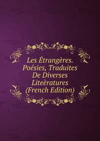 Les Etrangeres. Poesies, Traduites De Diverses Liteeratures (French Edition)