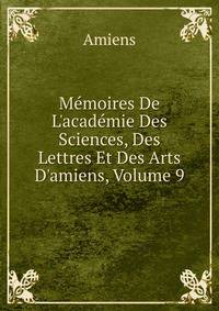 M?moires De L'acad?mie Des Sciences, Des Lettres Et Des Arts D'amiens, Volume 9