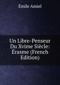 Un Libre-Penseur Du Xvime Siecle: Erasme (French Edition)