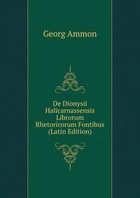 De Dionysii Halicarnassensis Librorum Rhetoricorum Fontibus (Latin Edition)