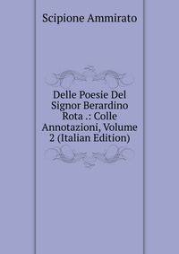 Delle Poesie Del Signor Berardino Rota .: Colle Annotazioni, Volume 2 (Italian Edition)