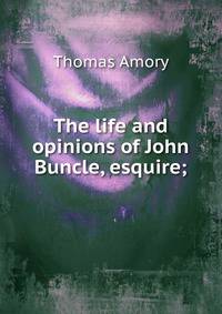 The life and opinions of John Buncle, esquire;