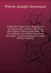 Trait? Des Haies Vives, Destin?es ? La Cloture Des Champs, Des Pr?s, Des Vignes It Des Jeunes Bois: O? L'on Indique Les Diff?rentes Sortes De Haies, . Leurs Avantages Et Leurs (French Edition)
