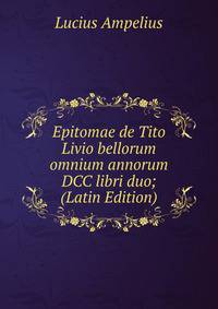 Epitomae de Tito Livio bellorum omnium annorum DCC libri duo; (Latin Edition)