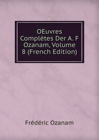 OEuvres Completes Der A. F Ozanam, Volume 8 (French Edition)
