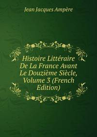 Histoire Litteraire De La France Avant Le Douzieme Siecle, Volume 3 (French Edition)