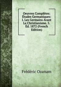 Oeuvres Completes: Etudes Germaniques: I. Les Germains Avant Le Christianisme. 5.Ed. 1872 (French Edition)