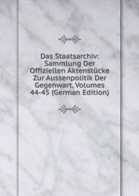 Das Staatsarchiv: Sammlung Der Offiziellen Aktenstucke Zur Aussenpolitik Der Gegenwart, Volumes 44-45 (German Edition)