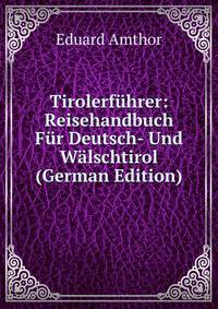 Tirolerfuhrer: Reisehandbuch Fur Deutsch- Und Walschtirol (German Edition)