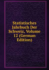 Statistisches Jahrbuch Der Schweiz, Volume 12 (German Edition)
