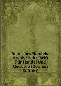 Deutsches Handels-Archiv: Zeitschrift Fur Handel Und Gewerbe (German Edition)
