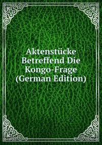 Aktenstucke Betreffend Die Kongo-Frage (German Edition)