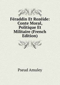 Feraddin Et Rozeide: Conte Moral, Politique Et Militaire (French Edition)