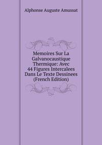 Memoires Sur La Galvanocaustique Thermique: Avec 44 Figures Intercalees Dans Le Texte Dessinees (French Edition)