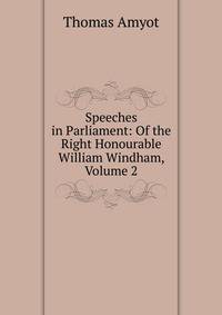 Speeches in Parliament: Of the Right Honourable William Windham, Volume 2